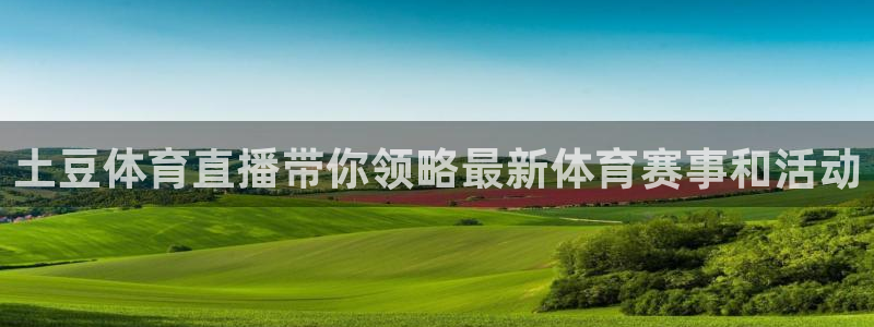 土豆体育直播带你领略最新体育赛事和活动