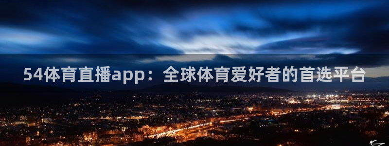 54体育直播app：全球体育爱好者的首选平台